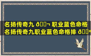 名扬传奇九 🐬 职业蓝色命格（名扬传奇九职业蓝色命格排 🌺 行）
